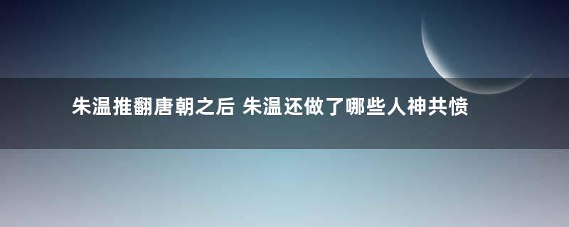 朱温推翻唐朝之后 朱温还做了哪些人神共愤的事
